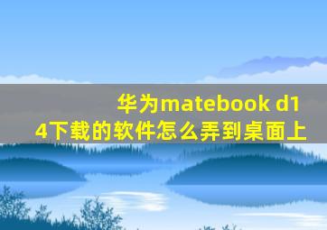 华为matebook d14下载的软件怎么弄到桌面上